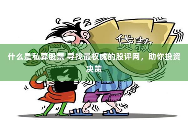 什么是私募股票 寻找最权威的股评网，助你投资决策