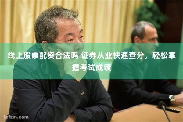 线上股票配资合法吗 证券从业快速查分，轻松掌握考试成绩