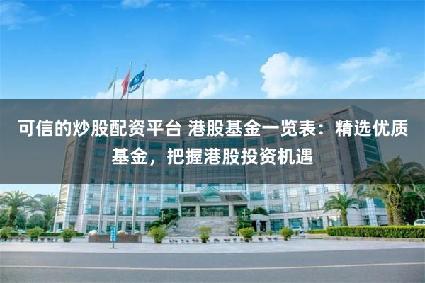 可信的炒股配资平台 港股基金一览表：精选优质基金，把握港股投资机遇