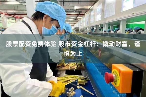 股票配资免费体验 股市资金杠杆：撬动财富，谨慎为上
