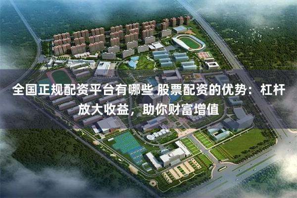 全国正规配资平台有哪些 股票配资的优势：杠杆放大收益，助你财富增值