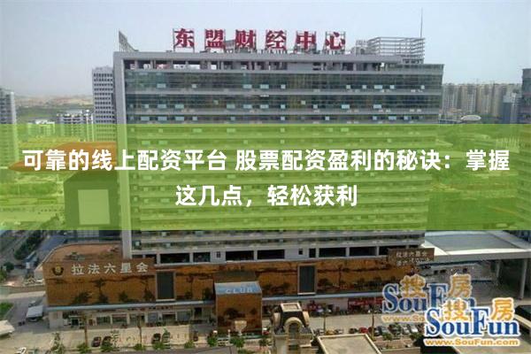 可靠的线上配资平台 股票配资盈利的秘诀：掌握这几点，轻松获利
