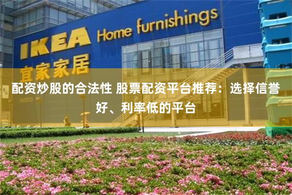 配资炒股的合法性 股票配资平台推荐：选择信誉好、利率低的平台