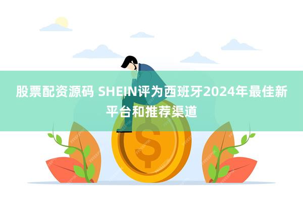 股票配资源码 SHEIN评为西班牙2024年最佳新平台和推荐渠道