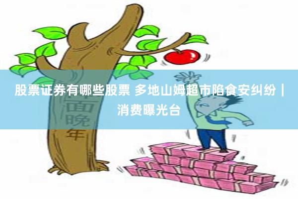 股票证券有哪些股票 多地山姆超市陷食安纠纷｜消费曝光台