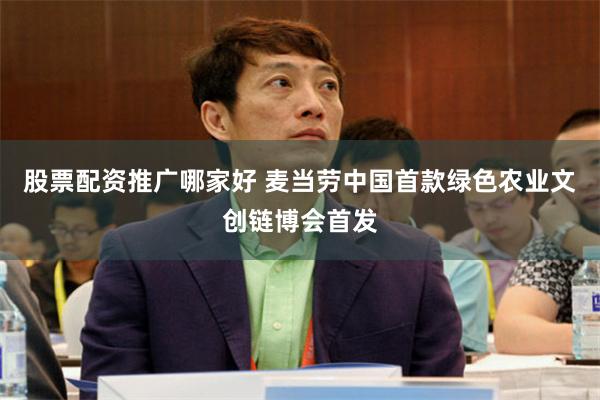 股票配资推广哪家好 麦当劳中国首款绿色农业文创链博会首发