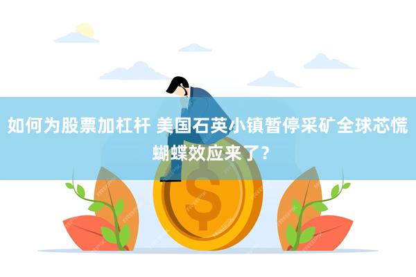 如何为股票加杠杆 美国石英小镇暂停采矿全球芯慌 蝴蝶效应来了？