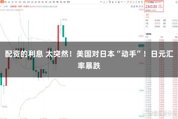配资的利息 太突然！美国对日本“动手”！日元汇率暴跌