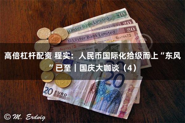 高倍杠杆配资 程实：人民币国际化拾级而上“东风”已至｜国庆大咖谈（4）