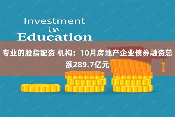 专业的股指配资 机构：10月房地产企业债券融资总额289.7亿元