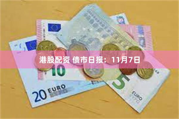 港股配资 债市日报：11月7日