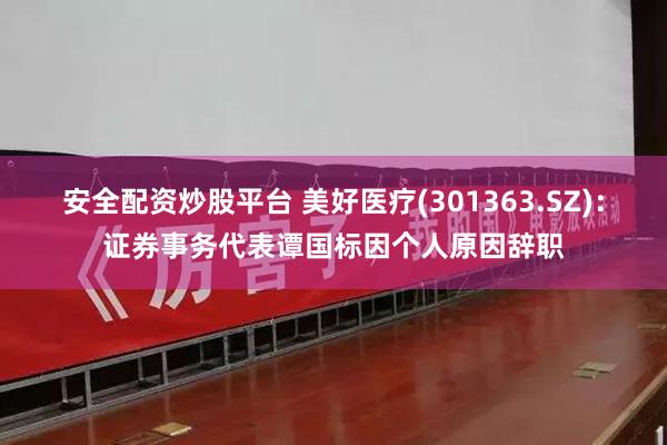 安全配资炒股平台 美好医疗(301363.SZ)：证券事务代表谭国标因个人原因辞职