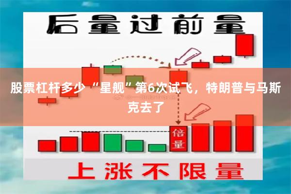 股票杠杆多少 “星舰”第6次试飞，特朗普与马斯克去了