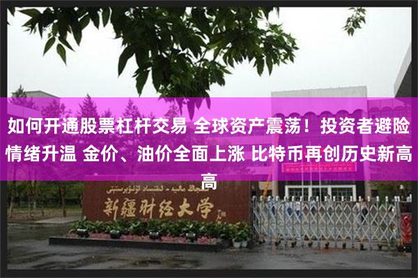 如何开通股票杠杆交易 全球资产震荡！投资者避险情绪升温 金价、油价全面上涨 比特币再创历史新高