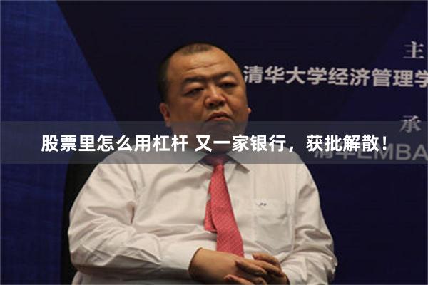 股票里怎么用杠杆 又一家银行，获批解散！