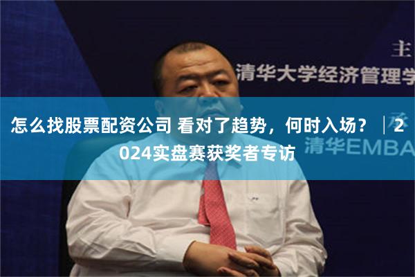 怎么找股票配资公司 看对了趋势，何时入场？│2024实盘赛获奖者专访