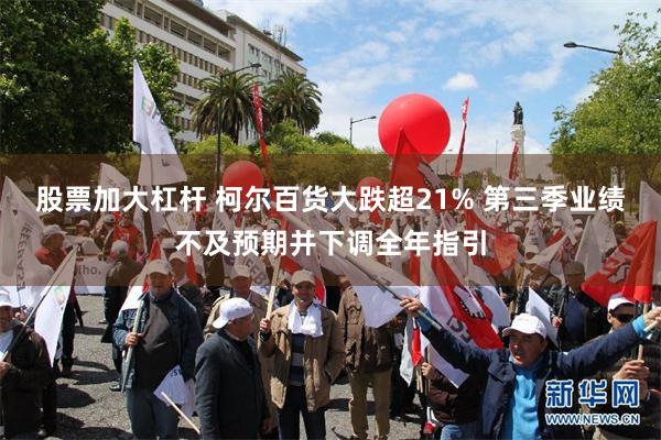 股票加大杠杆 柯尔百货大跌超21% 第三季业绩不及预期并下调全年指引
