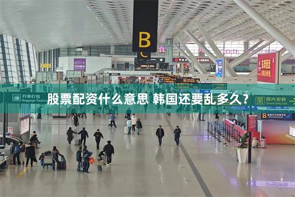 股票配资什么意思 韩国还要乱多久？