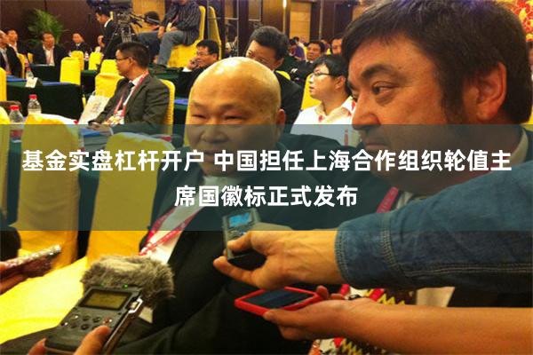 基金实盘杠杆开户 中国担任上海合作组织轮值主席国徽标正式发布