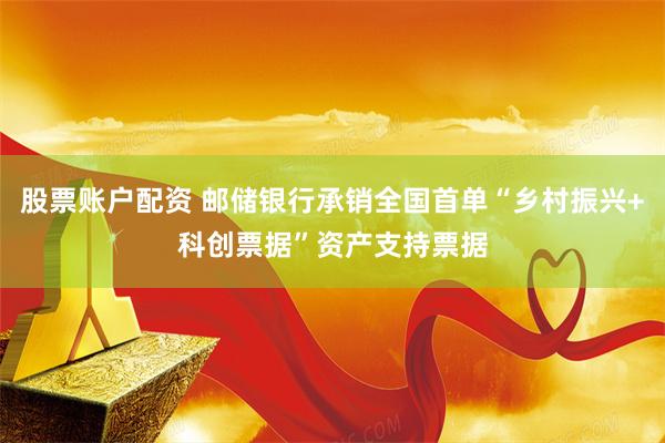 股票账户配资 邮储银行承销全国首单“乡村振兴+科创票据”资产支持票据