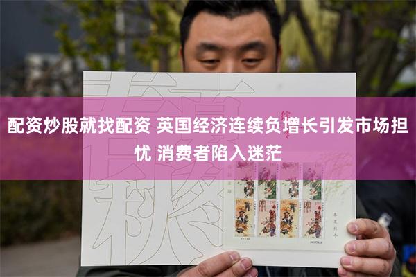 配资炒股就找配资 英国经济连续负增长引发市场担忧 消费者陷入迷茫