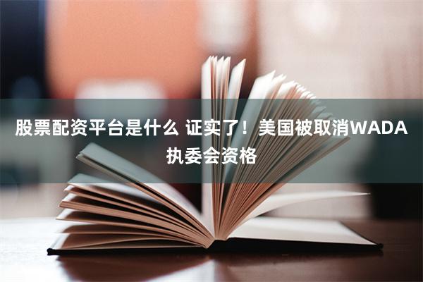 股票配资平台是什么 证实了！美国被取消WADA执委会资格