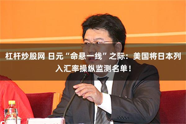 杠杆炒股网 日元“命悬一线”之际：美国将日本列入汇率操纵监测名单！