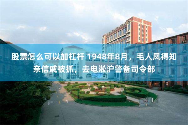 股票怎么可以加杠杆 1948年8月，毛人凤得知亲信戚被抓，去电淞沪警备司令部