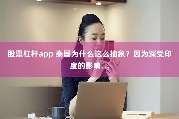 股票杠杆app 泰国为什么这么抽象？因为深受印度的影响…