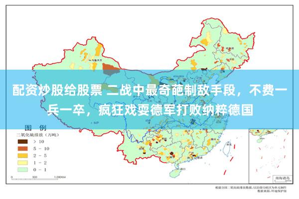 配资炒股给股票 二战中最奇葩制敌手段，不费一兵一卒，疯狂戏耍德军打败纳粹德国