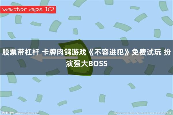 股票带杠杆 卡牌肉鸽游戏《不容进犯》免费试玩 扮演强大BOSS