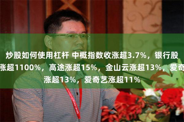 炒股如何使用杠杆 中概指数收涨超3.7%，银行股益生科技飙涨超1100%，高途涨超15%，金山云涨超13%，爱奇艺涨超11%