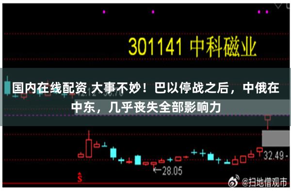 国内在线配资 大事不妙！巴以停战之后，中俄在中东，几乎丧失全部影响力