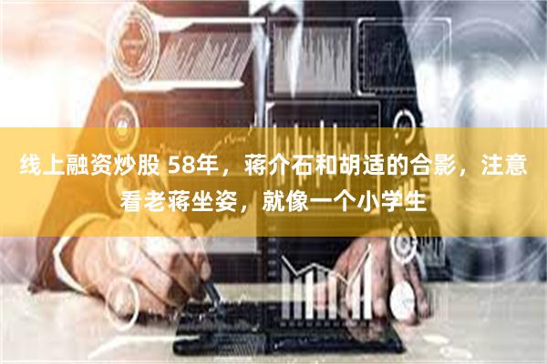 线上融资炒股 58年，蒋介石和胡适的合影，注意看老蒋坐姿，就像一个小学生