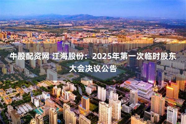 牛股配资网 江海股份：2025年第一次临时股东大会决议公告