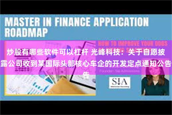 炒股有哪些软件可以杠杆 光峰科技：关于自愿披露公司收到某国际头部核心车企的开发定点通知公告
