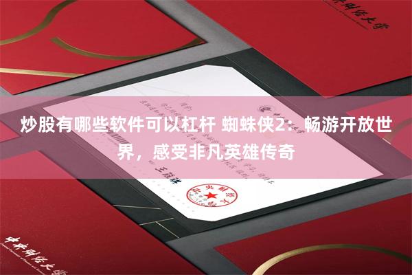 炒股有哪些软件可以杠杆 蜘蛛侠2：畅游开放世界，感受非凡英雄传奇
