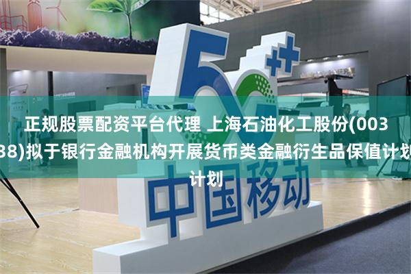 正规股票配资平台代理 上海石油化工股份(00338)拟于银行金融机构开展货币类金融衍生品保值计划
