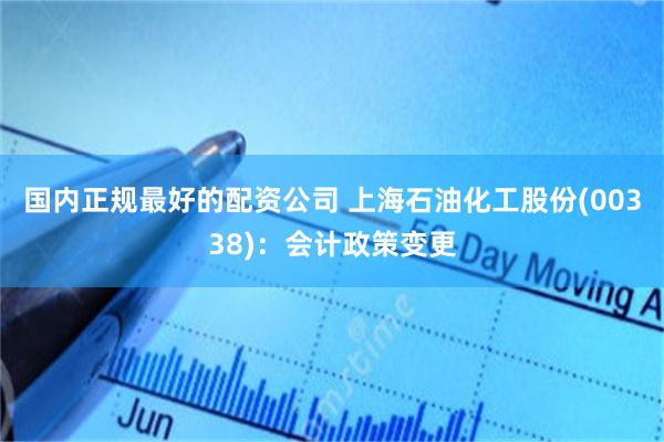 国内正规最好的配资公司 上海石油化工股份(00338)：会计政策变更