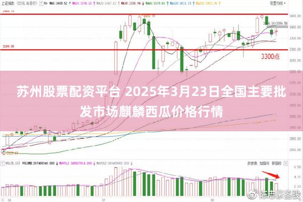苏州股票配资平台 2025年3月23日全国主要批发市场麒麟西瓜价格行情
