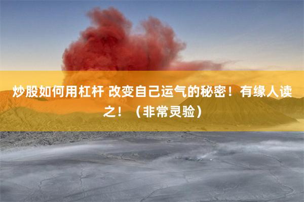 炒股如何用杠杆 改变自己运气的秘密！有缘人读之！（非常灵验）
