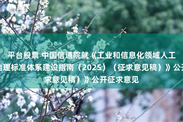 平台股票 中国信通院就《工业和信息化领域人工智能安全治理标准体系建设指南（2025）（征求意见稿）》公开征求意见