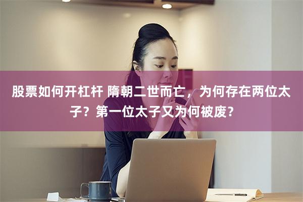 股票如何开杠杆 隋朝二世而亡，为何存在两位太子？第一位太子又为何被废？