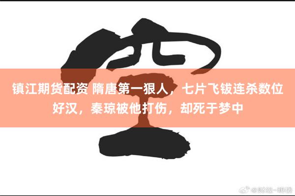 镇江期货配资 隋唐第一狠人，七片飞钹连杀数位好汉，秦琼被他打伤，却死于梦中