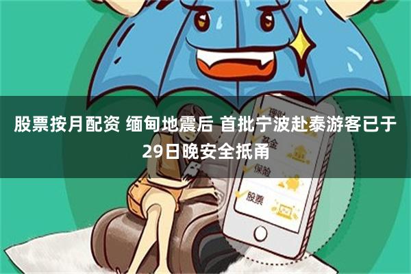 股票按月配资 缅甸地震后 首批宁波赴泰游客已于29日晚安全抵甬