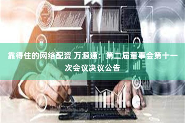 靠得住的网络配资 万源通：第二届董事会第十一次会议决议公告