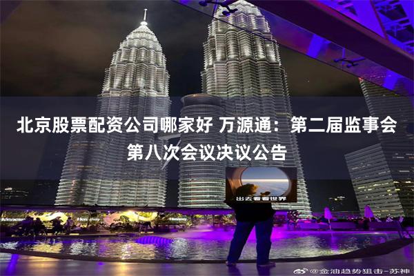 北京股票配资公司哪家好 万源通：第二届监事会第八次会议决议公告