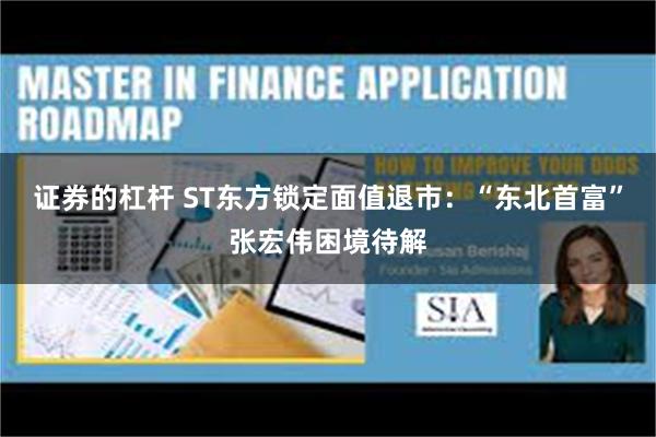 证券的杠杆 ST东方锁定面值退市：“东北首富”张宏伟困境待解