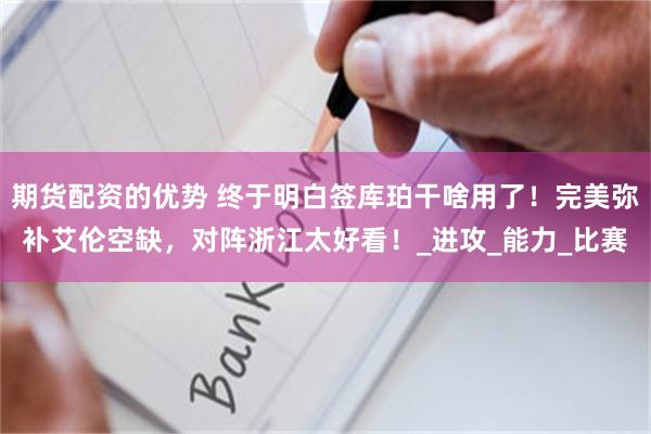 期货配资的优势 终于明白签库珀干啥用了！完美弥补艾伦空缺，对阵浙江太好看！_进攻_能力_比赛