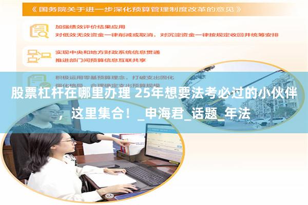 股票杠杆在哪里办理 25年想要法考必过的小伙伴，这里集合！_申海君_话题_年法